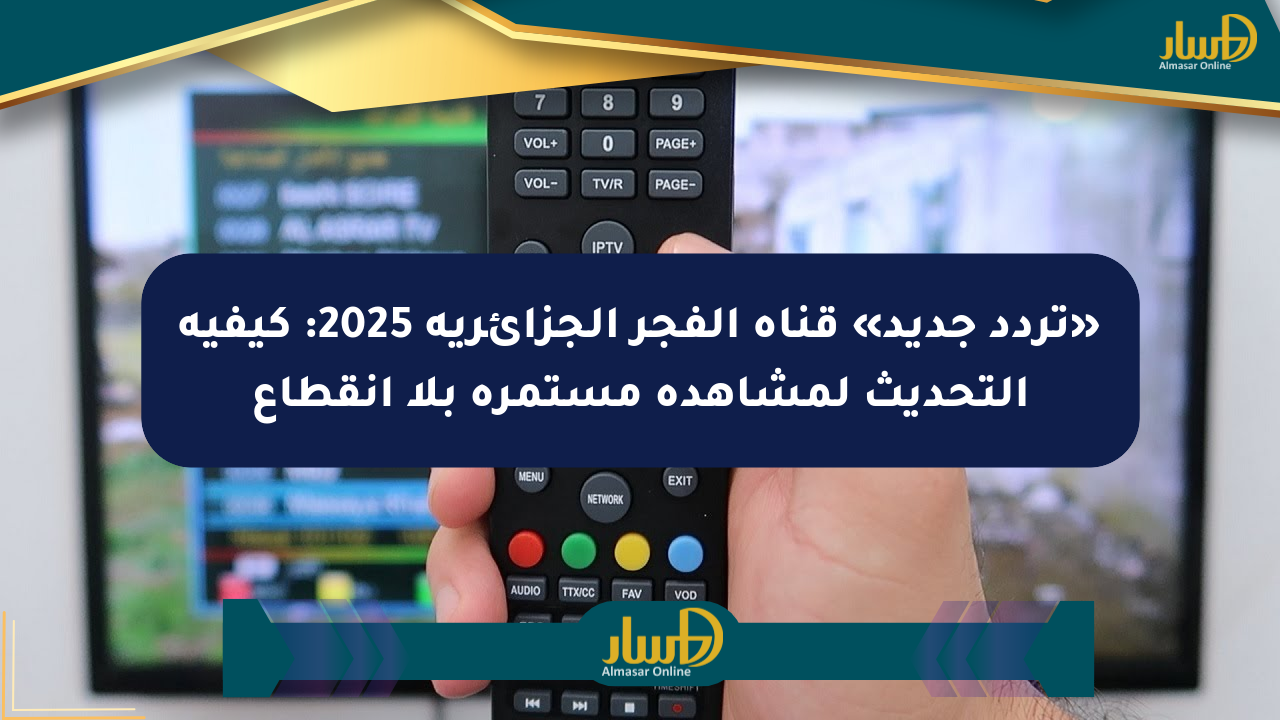 «تردد جديد» قناة الفجر الجزائرية 2025: كيفية التحديث لمشاهدة مستمرة بلا انقطاع